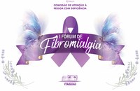 COMISSÃO DE ATENÇÃO À PESSOA COM DEFICIÊNCIA PROMOVE I FÓRUM DE FIBROMIALGIA 